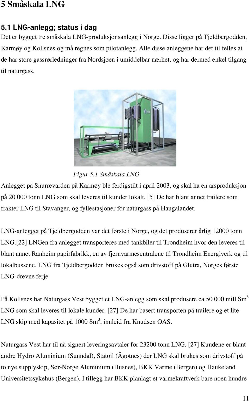 1 Småskala LNG Anlegget på Snurrevarden på Karmøy ble ferdigstilt i april 2003, og skal ha en årsproduksjon på 20 000 tonn LNG som skal leveres til kunder lokalt.