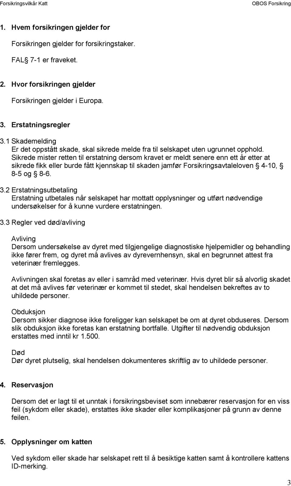 Sikrede mister retten til erstatning dersom kravet er meldt senere enn ett år etter at sikrede fikk eller burde fått kjennskap til skaden jamfør Forsikringsavtaleloven 4-10, 8-5 og 8-6. 3.