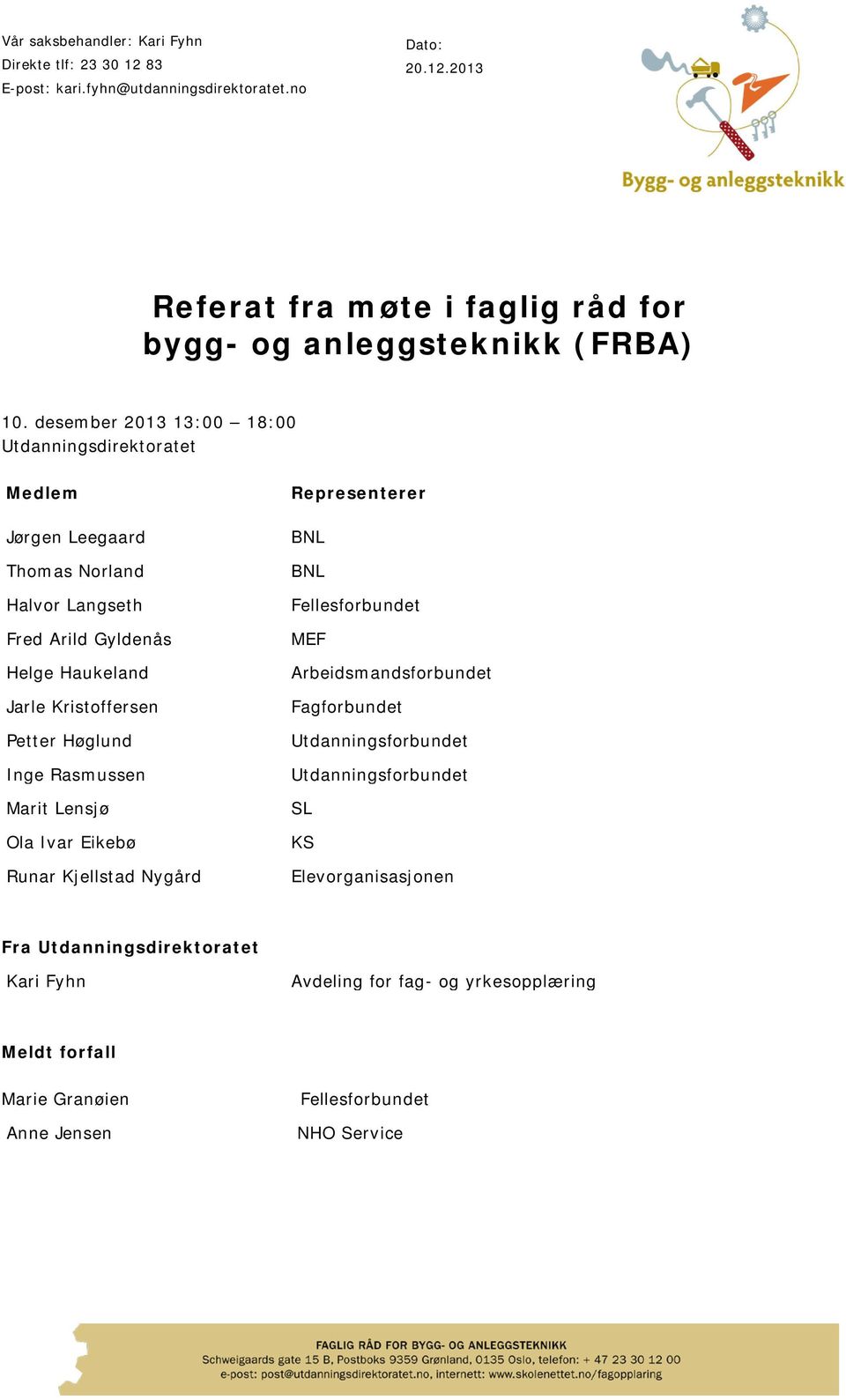 Inge Rasmussen Marit Lensjø Ola Ivar Eikebø Runar Kjellstad Nygård Representerer BNL BNL Fellesforbundet MEF Arbeidsmandsforbundet Fagforbundet Utdanningsforbundet