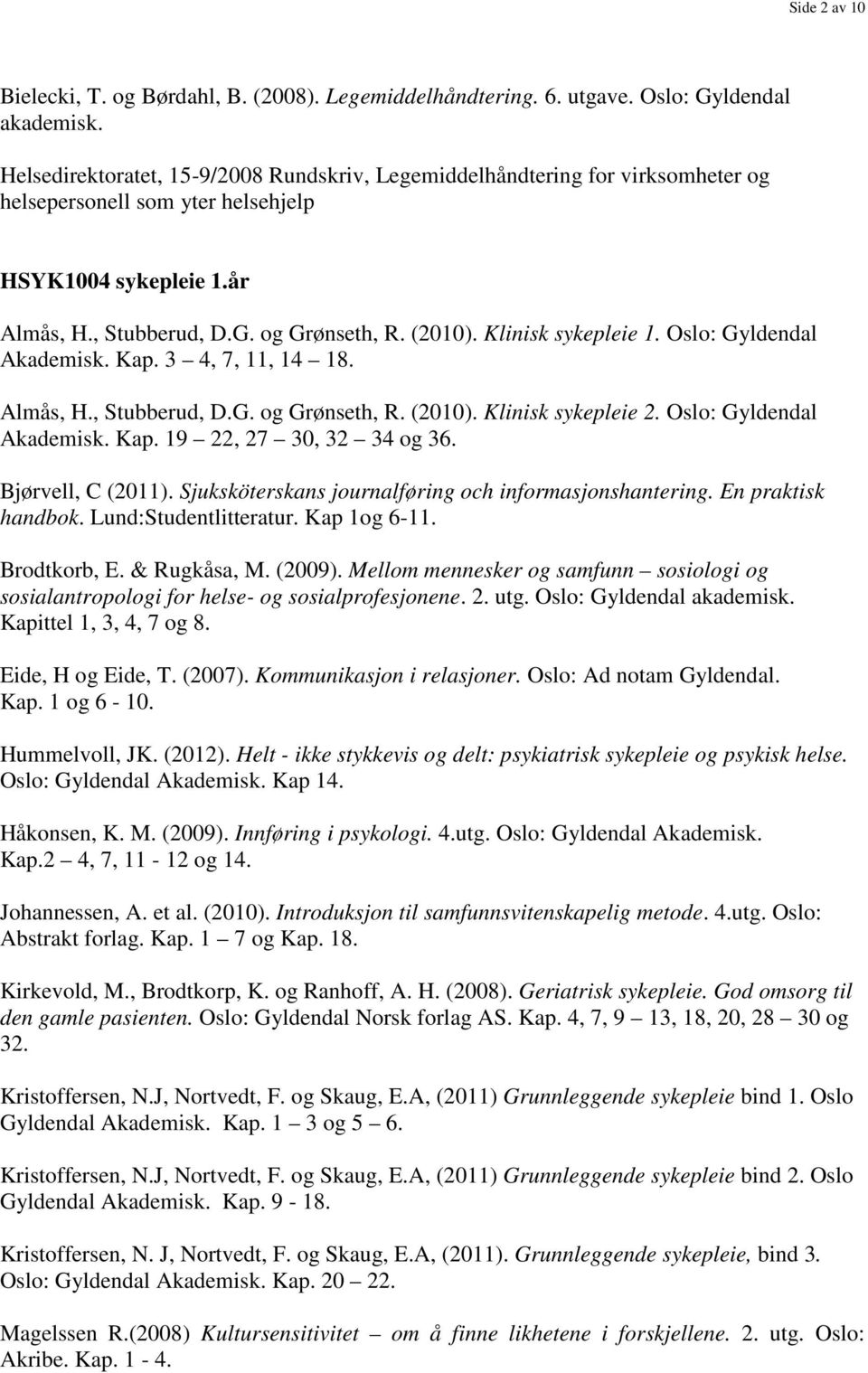 Klinisk sykepleie 1. Oslo: Gyldendal Akademisk. Kap. 3 4, 7, 11, 14 18. Almås, H., Stubberud, D.G. og Grønseth, R. (2010). Klinisk sykepleie 2. Oslo: Gyldendal Akademisk. Kap. 19 22, 27 30, 32 34 og 36.