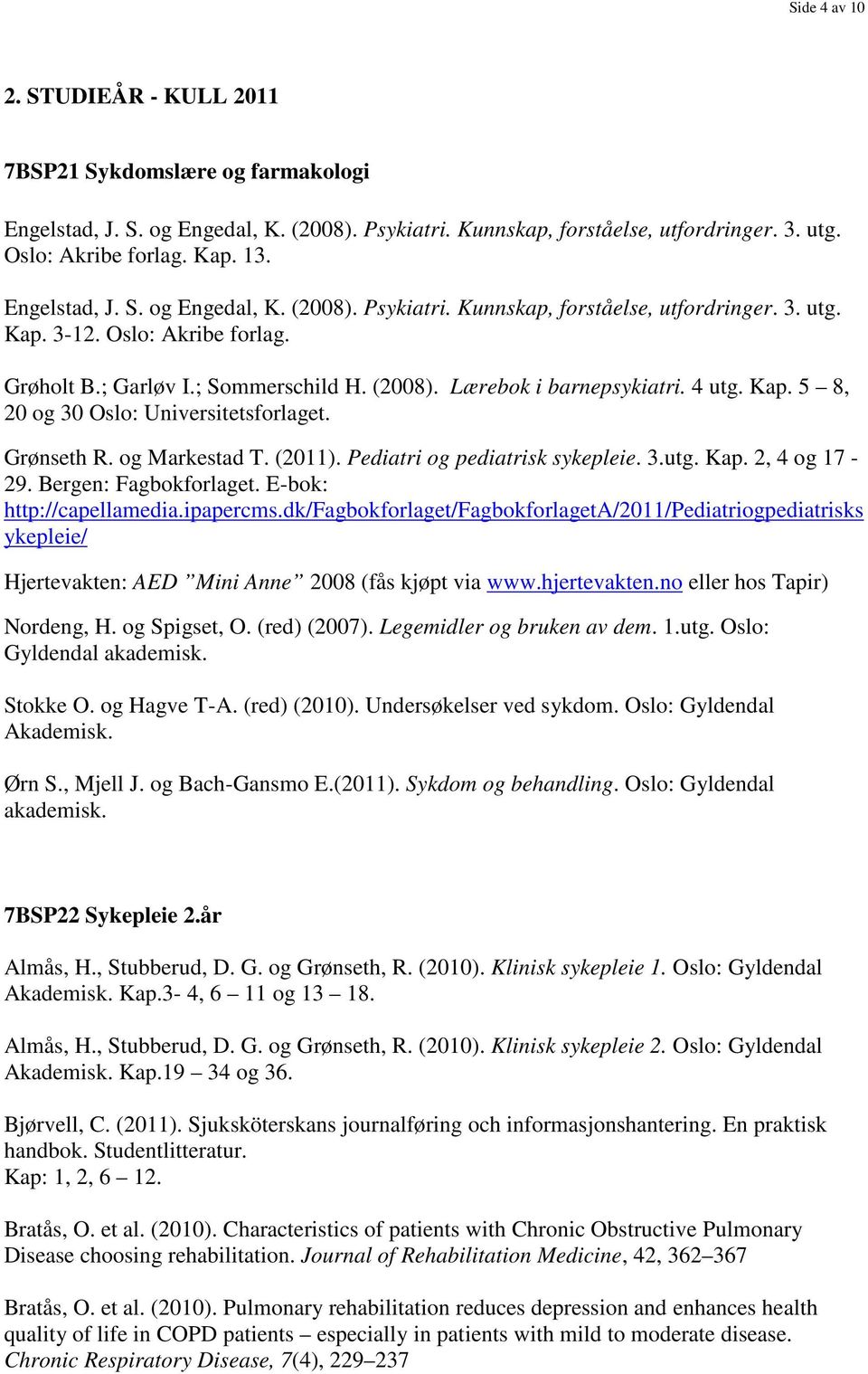 4 utg. Kap. 5 8, 20 og 30 Oslo: Universitetsforlaget. Grønseth R. og Markestad T. (2011). Pediatri og pediatrisk sykepleie. 3.utg. Kap. 2, 4 og 17-29. Bergen: Fagbokforlaget.