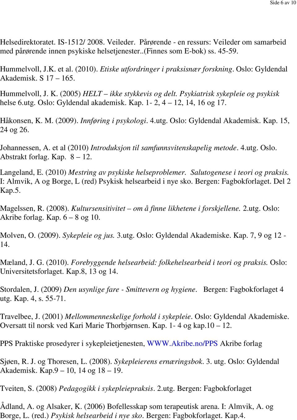 Oslo: Gyldendal akademisk. Kap. 1-2, 4 12, 14, 16 og 17. Håkonsen, K. M. (2009). Innføring i psykologi. 4.utg. Oslo: Gyldendal Akademisk. Kap. 15, 24 og 26. Johannessen, A.