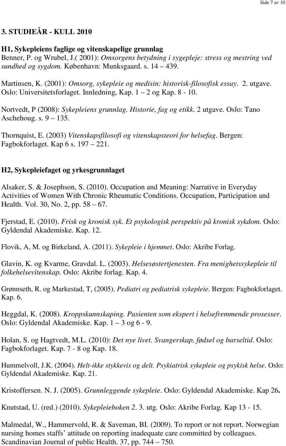 Nortvedt, P (2008): Sykepleiens grunnlag. Historie, fag og etikk. 2 utgave. Oslo: Tano Aschehoug. s. 9 135. Thornquist, E. (2003) Vitenskapsfilosofi og vitenskapsteori for helsefag.