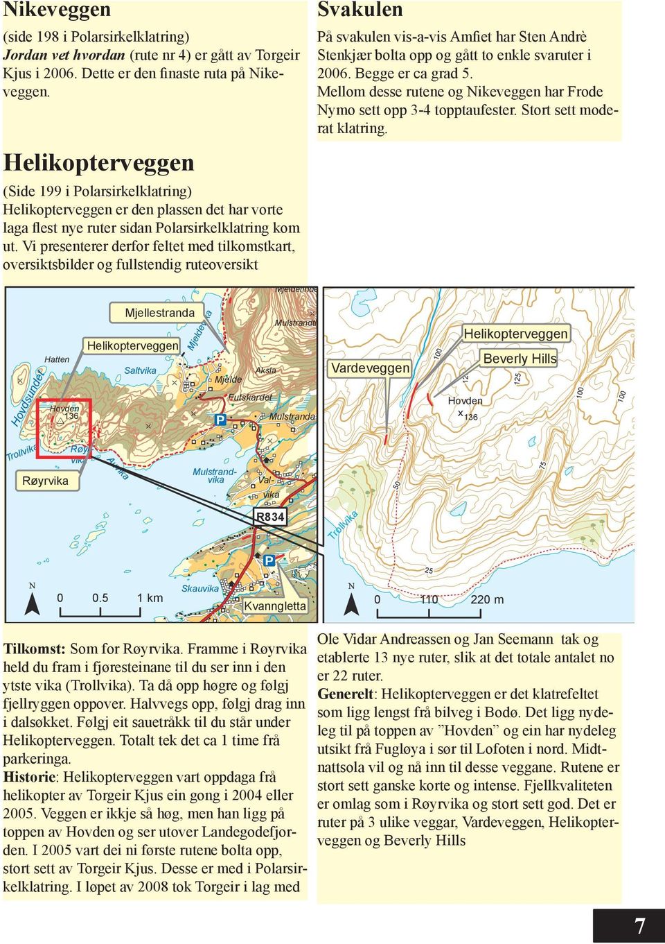 Vi presenterer derfor feltet med tilkomstkart, oversiktsbilder og fullstendig ruteoversikt Svakulen På svakulen vis-a-vis Amfiet har Sten Andrè Stenkjær bolta opp og gått to enkle svaruter i 2006.