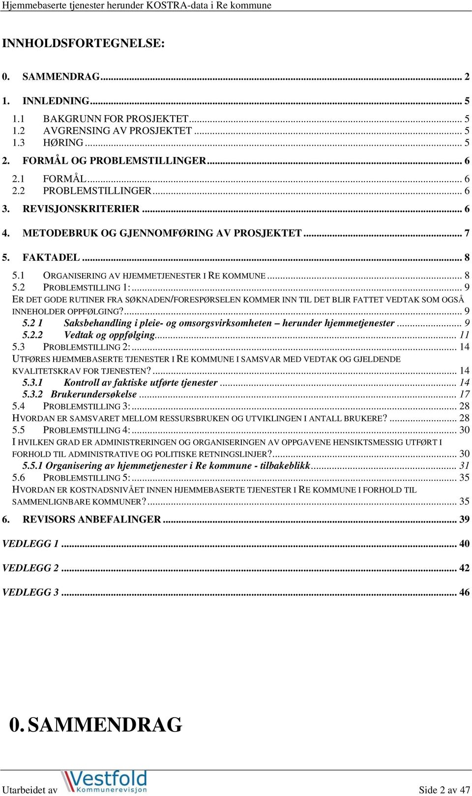 .. 9 ER DET GODE RUTINER FRA SØKNADEN/FORESPØRSELEN KOMMER INN TIL DET BLIR FATTET VEDTAK SOM OGSÅ INNEHOLDER OPPFØLGING?... 9 5.