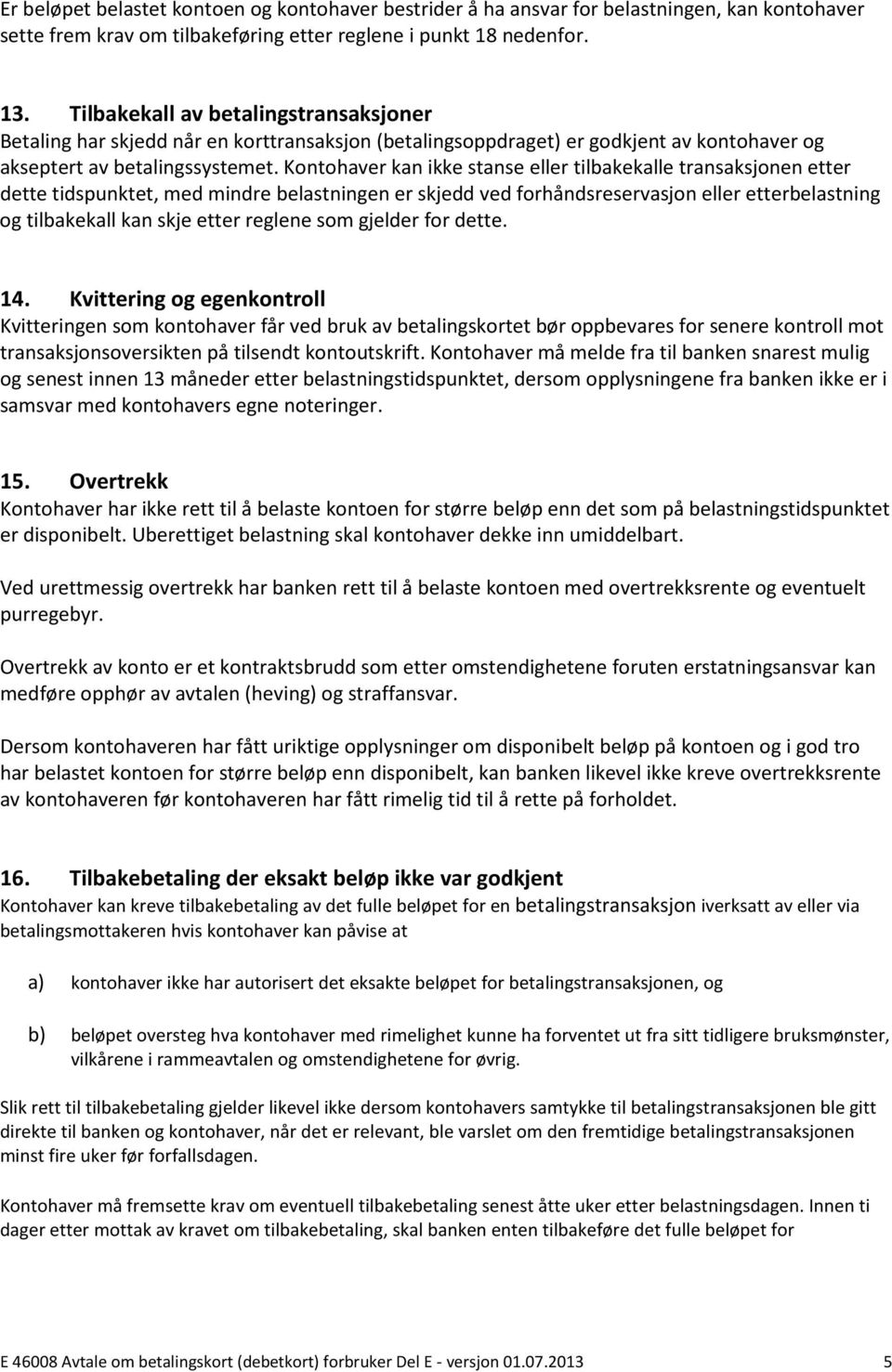 Kontohaver kan ikke stanse eller tilbakekalle transaksjonen etter dette tidspunktet, med mindre belastningen er skjedd ved forhåndsreservasjon eller etterbelastning og tilbakekall kan skje etter