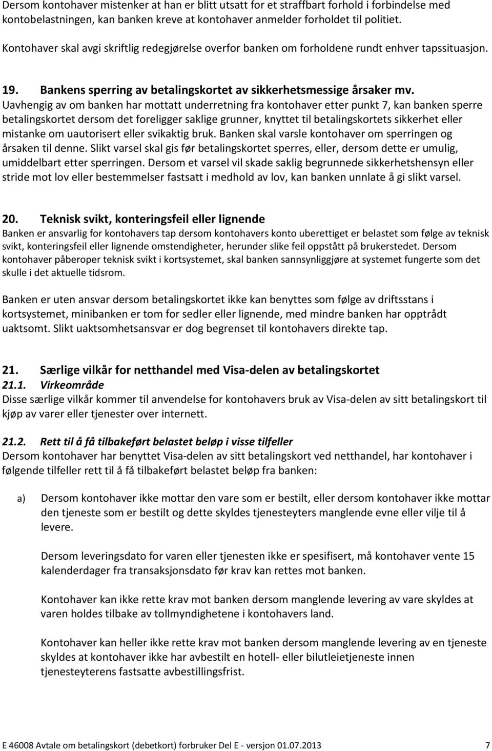 Uavhengig av om banken har mottatt underretning fra kontohaver etter punkt 7, kan banken sperre betalingskortet dersom det foreligger saklige grunner, knyttet til betalingskortets sikkerhet eller