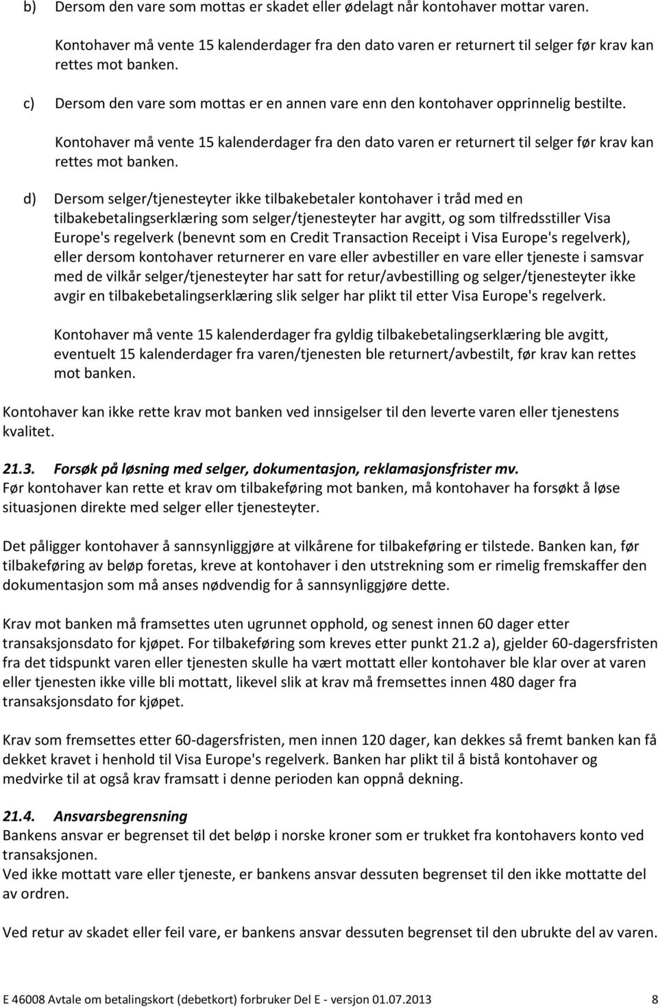 d) Dersom selger/tjenesteyter ikke tilbakebetaler kontohaver i tråd med en tilbakebetalingserklæring som selger/tjenesteyter har avgitt, og som tilfredsstiller Visa Europe's regelverk (benevnt som en