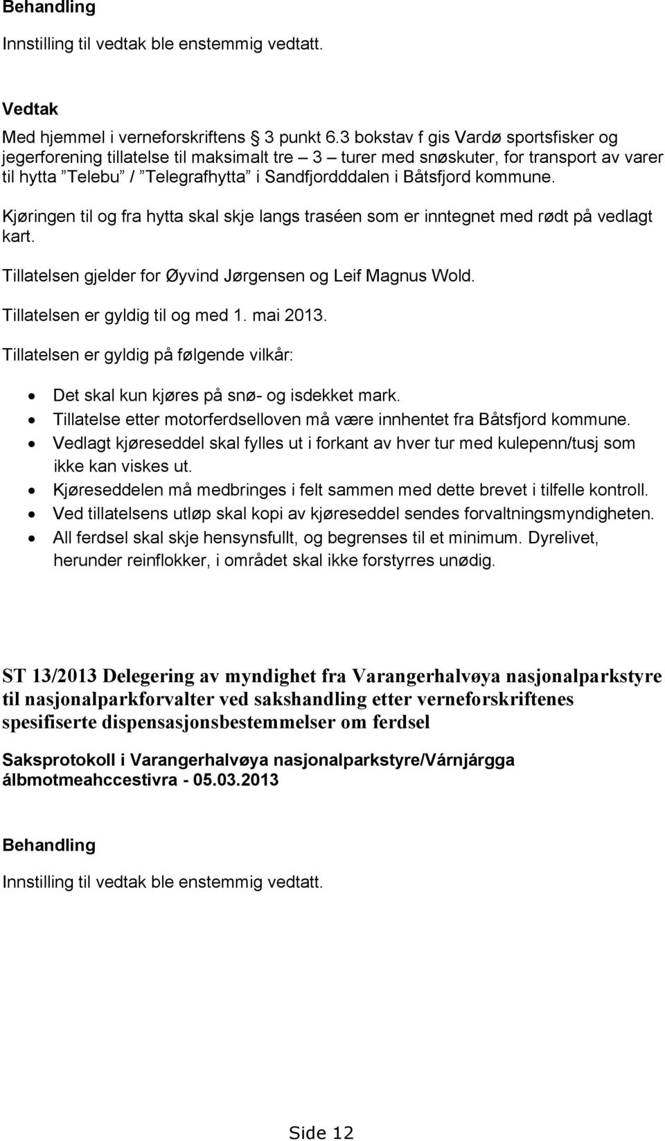 Kjøringen til og fra hytta skal skje langs traséen som er inntegnet med rødt på vedlagt kart. Tillatelsen gjelder for Øyvind Jørgensen og Leif Magnus Wold. Tillatelsen er gyldig til og med 1.