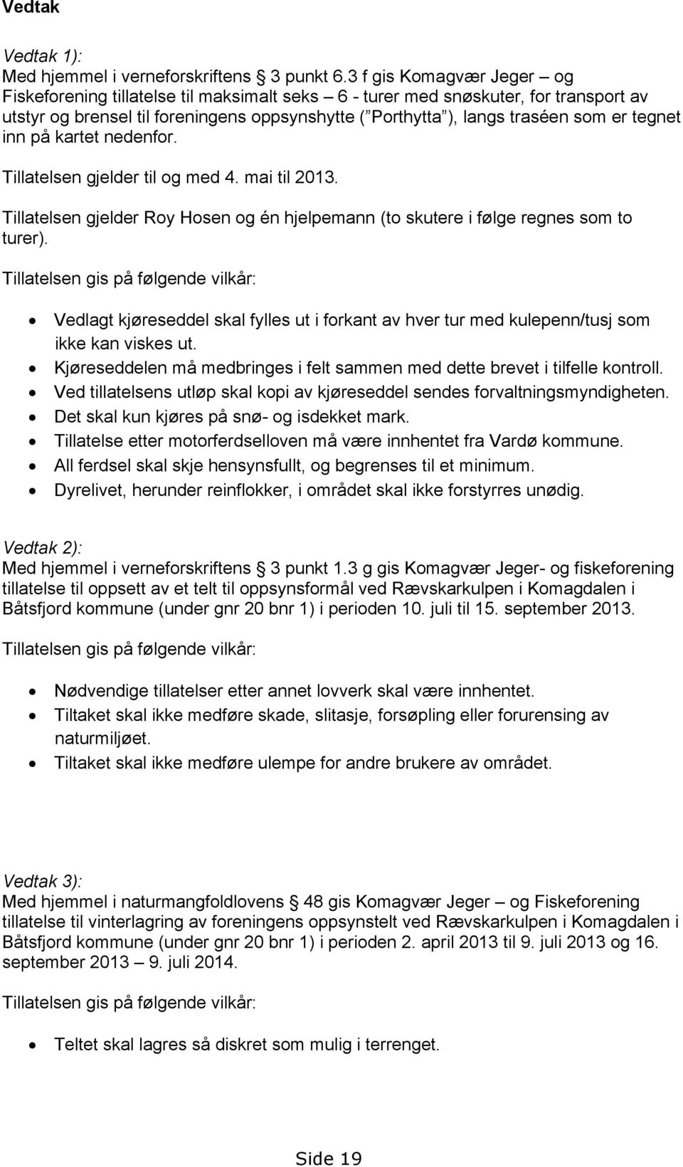 tegnet inn på kartet nedenfor. Tillatelsen gjelder til og med 4. mai til 2013. Tillatelsen gjelder Roy Hosen og én hjelpemann (to skutere i følge regnes som to turer).