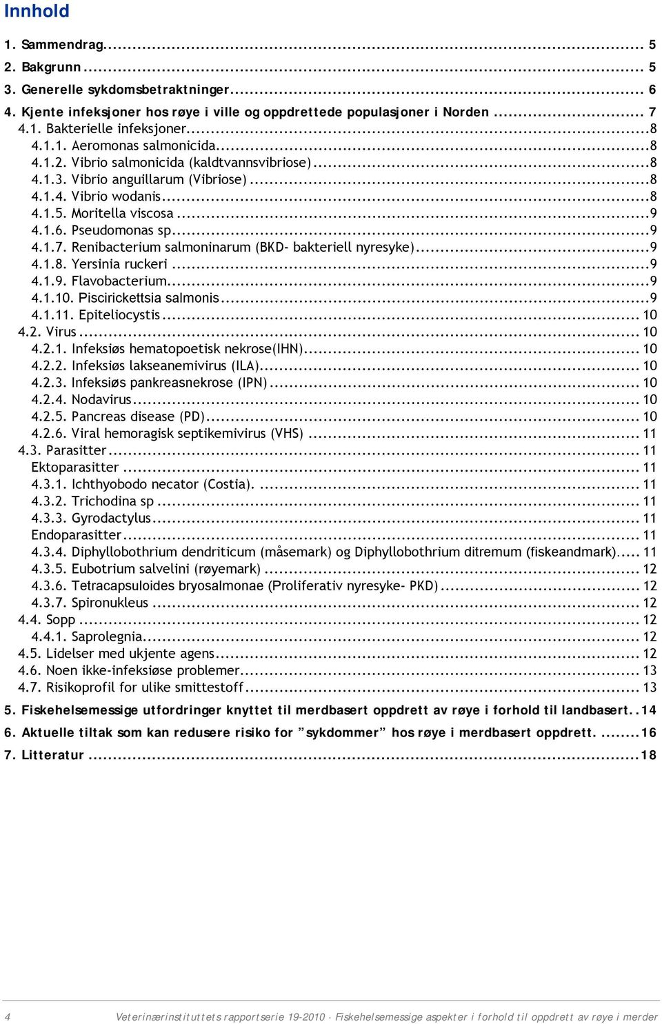 ..9 4.1.7. Renibacterium salmoninarum (BKD- bakteriell nyresyke)...9 4.1.8. Yersinia ruckeri...9 4.1.9. Flavobacterium...9 4.1.10. Piscirickettsia salmonis...9 4.1.11. Epiteliocystis... 10 4.2. Virus.