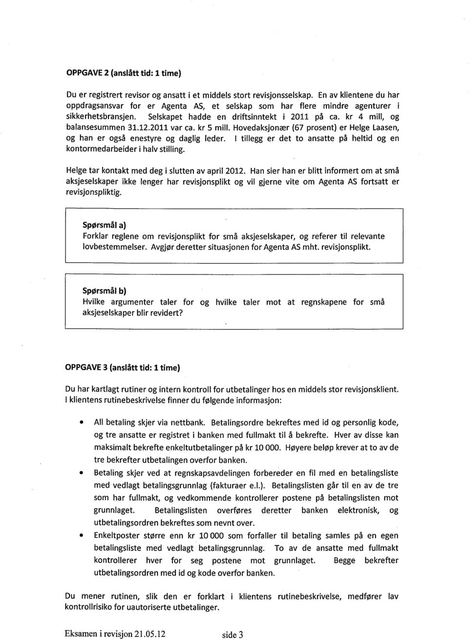 12.2011 var ca. kr 5 mill. Hovedaksjonær (67 prosent) er Helge Laasen, og han er også enestyre og daglig leder. I tillegg er det to ansatte på heltid og en kontormedarbeider i halv stilling.