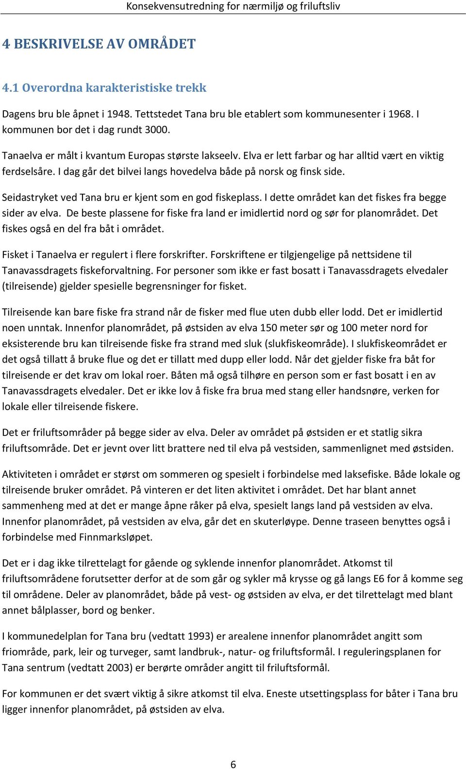 Seidastryket ved Tana bru er kjent som en god fiskeplass. I dette området kan det fiskes fra begge sider av elva. De beste plassene for fiske fra land er imidlertid nord og sør for planområdet.