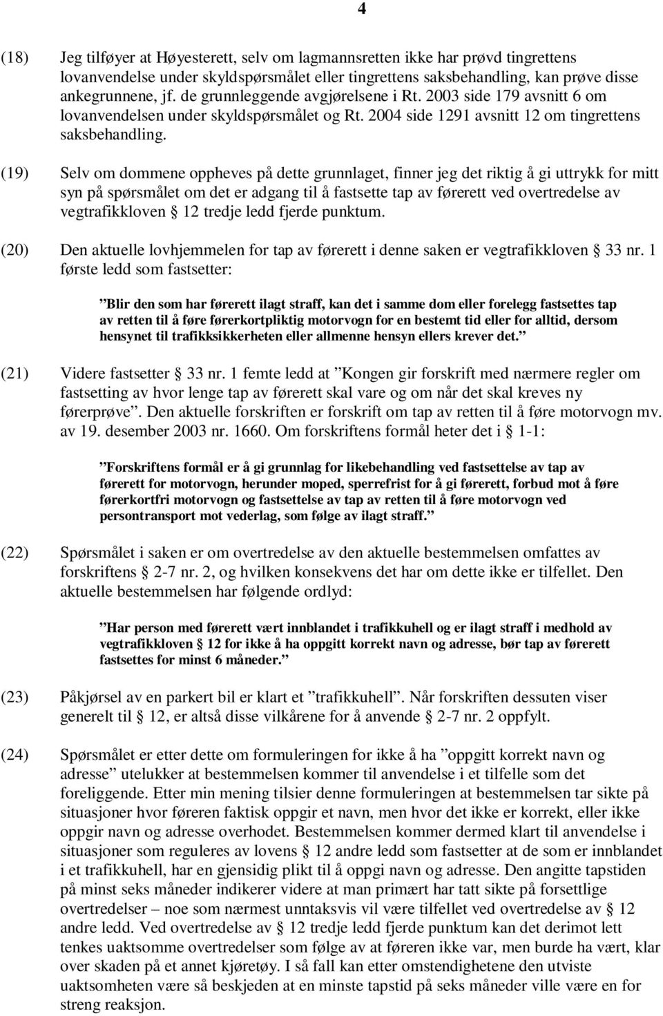 (19) Selv om dommene oppheves på dette grunnlaget, finner jeg det riktig å gi uttrykk for mitt syn på spørsmålet om det er adgang til å fastsette tap av førerett ved overtredelse av vegtrafikkloven