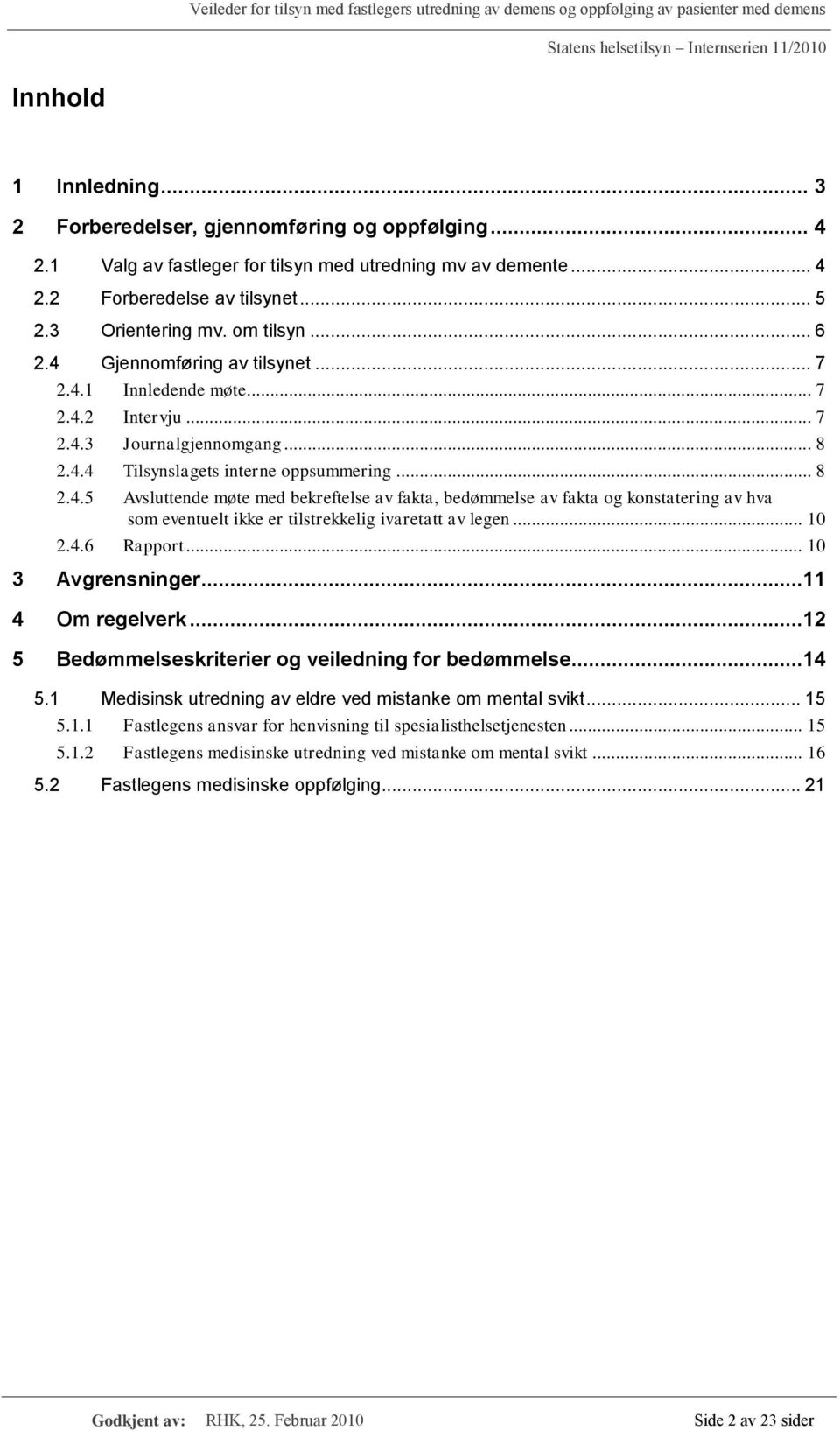 .. 10 2.4.6 Rapport... 10 3 Avgrensninger...11 4 Om regelverk...12 5 Bedømmelseskriterier og veiledning for bedømmelse...14 5.1 Medisinsk utredning av eldre ved mistanke om mental svikt... 15 5.1.1 Fastlegens ansvar for henvisning til spesialisthelsetjenesten.