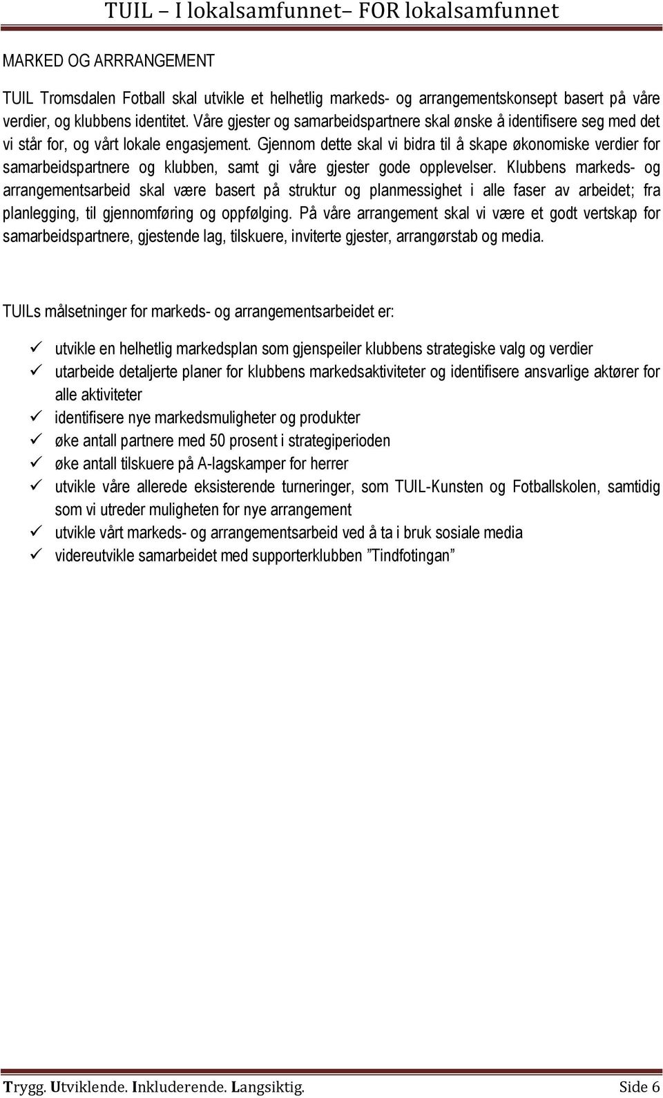 Gjennom dette skal vi bidra til å skape økonomiske verdier for samarbeidspartnere og klubben, samt gi våre gjester gode opplevelser.