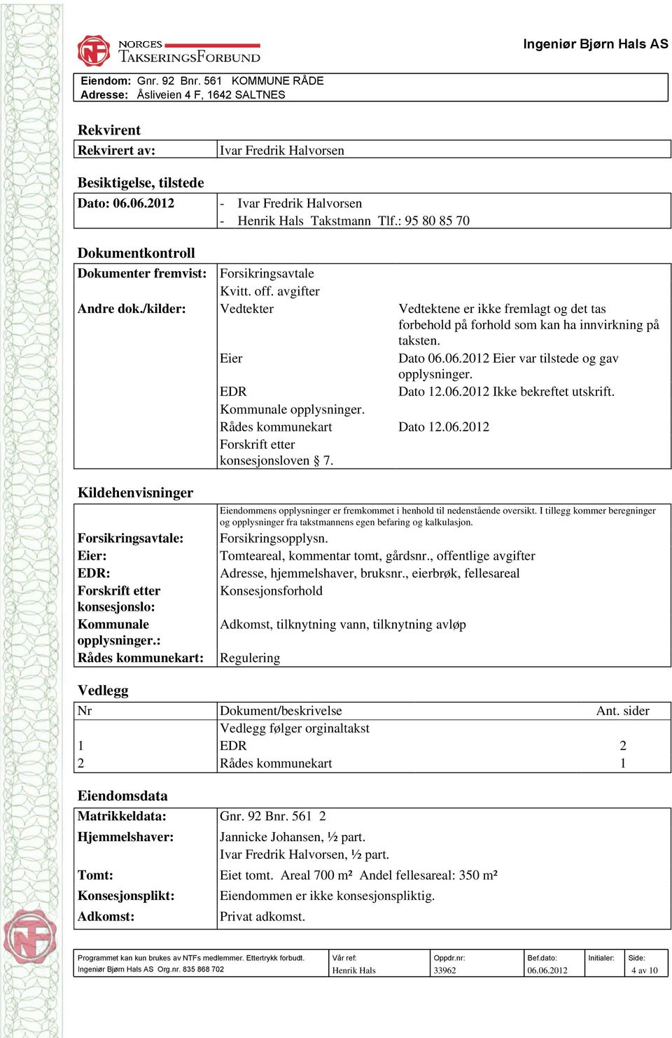 /kilder: Vedtekter Vedtektene er ikke fremlagt og det tas forbehold på forhold som kan ha innvirkning på taksten. Eier Dato 06.06.2012 Eier var tilstede og gav opplysninger. EDR Dato 12.06.2012 Ikke bekreftet utskrift.