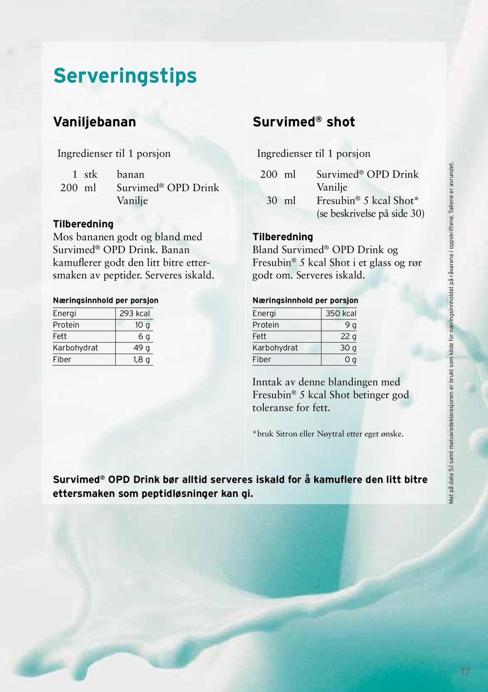 Næringsinnhold per porsjon Energi Protein Fett Karbohydrat Fiber 293 kcal 10 g 6 g 49 g 1,8 g 200 ml Survimed OPD Drink Vanilje 30 ml Fresubin 5 kcal Shot* (se beskrivelse på side 30) Bland Survimed