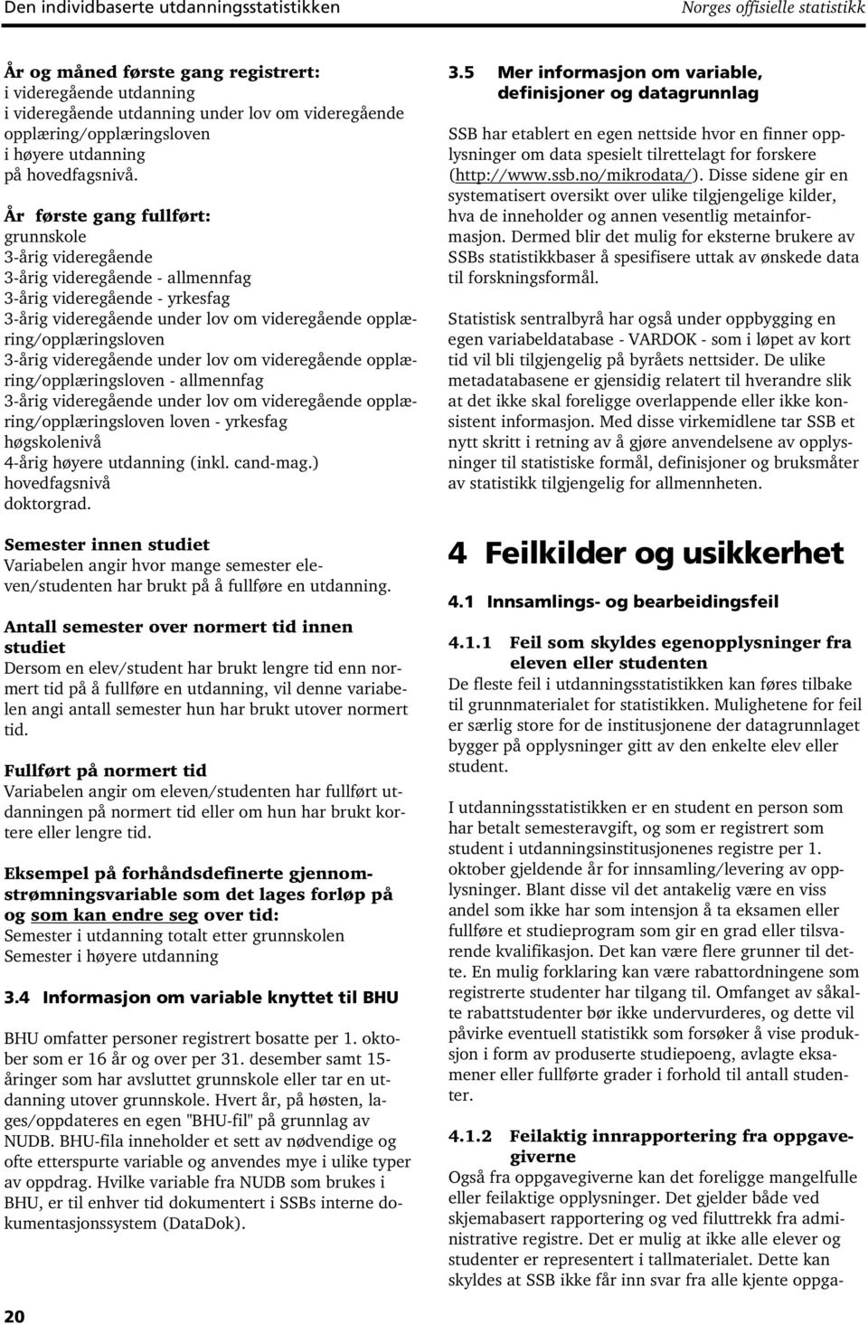 År første gang fullført: grunnskole 3-årig videregående 3-årig videregående - allmennfag 3-årig videregående - yrkesfag 3-årig videregående under lov om videregående opplæring/opplæringsloven 3-årig