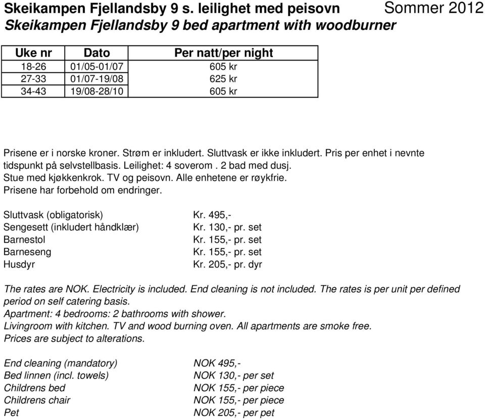 Strøm er inkludert. Sluttvask er ikke inkludert. Pris per enhet i nevnte tidspunkt på selvstellbasis. Leilighet: 4 soverom. 2 bad med dusj. Stue med kjøkkenkrok. TV og peisovn.