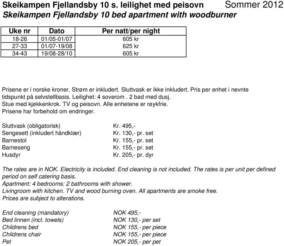 Strøm er inkludert. Sluttvask er ikke inkludert. Pris per enhet i nevnte tidspunkt på selvstellbasis. Leilighet: 4 soverom. 2 bad med dusj. Stue med kjøkkenkrok. TV og peisovn.