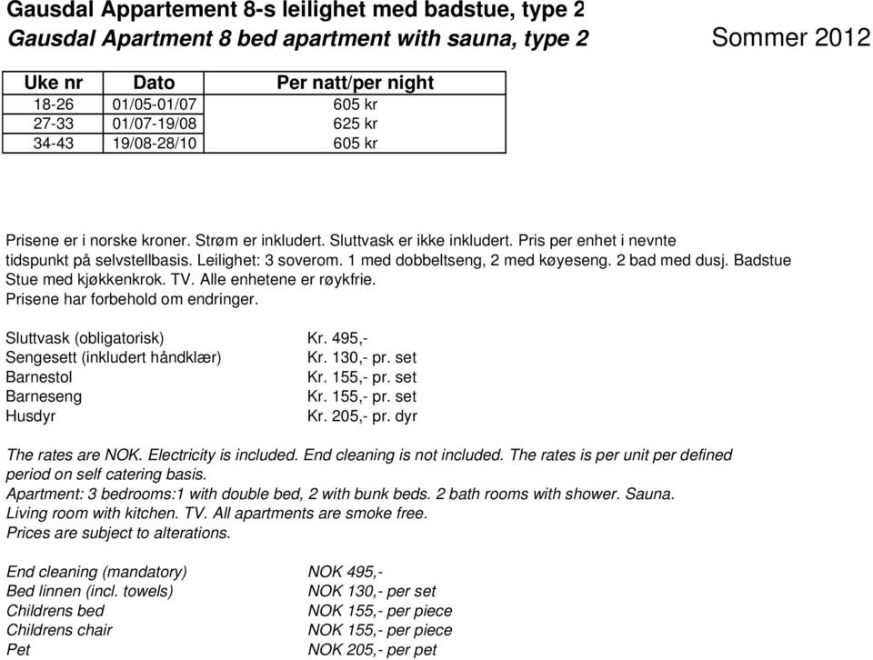 2 bad med dusj. Badstue Stue med kjøkkenkrok. TV. Alle enhetene er røykfrie. Sluttvask (obligatorisk) Kr. 495,- Sengesett (inkludert håndklær) Kr. 130,- pr. set Husdyr Kr. 205,- pr.