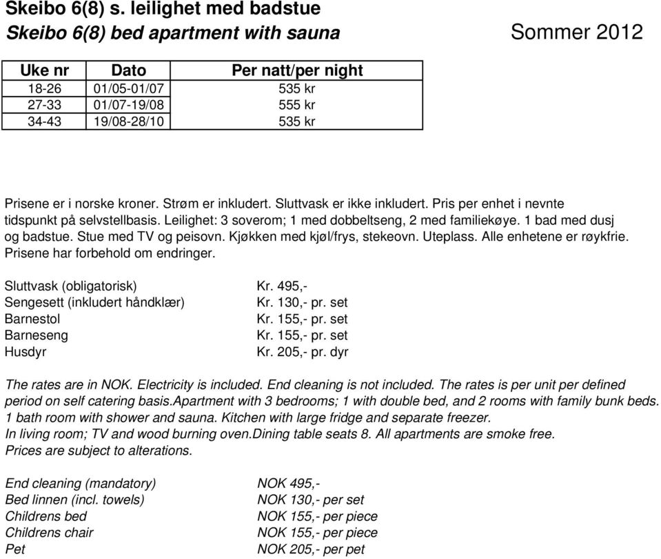 Stue med TV og peisovn. Kjøkken med kjøl/frys, stekeovn. Uteplass. Alle enhetene er røykfrie. Sluttvask (obligatorisk) Kr. 495,- Sengesett (inkludert håndklær) Kr. 130,- pr. set Husdyr Kr. 205,- pr.