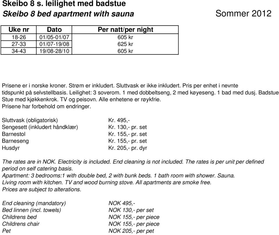 Badstue Stue med kjøkkenkrok. TV og peisovn. Alle enhetene er røykfrie. Sluttvask (obligatorisk) Kr. 495,- Sengesett (inkludert håndklær) Kr. 130,- pr. set Husdyr Kr. 205,- pr.