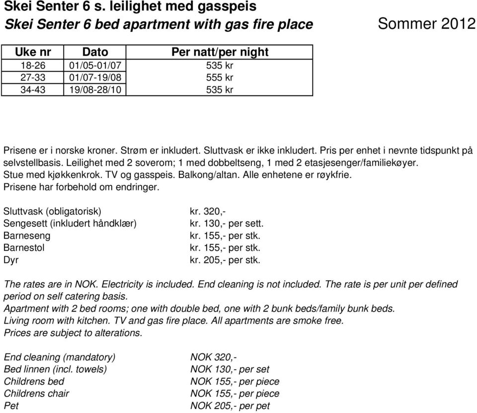 Strøm er inkludert. Sluttvask er ikke inkludert. Pris per enhet i nevnte tidspunkt på selvstellbasis. Leilighet med 2 soverom; 1 med dobbeltseng, 1 med 2 etasjesenger/familiekøyer.