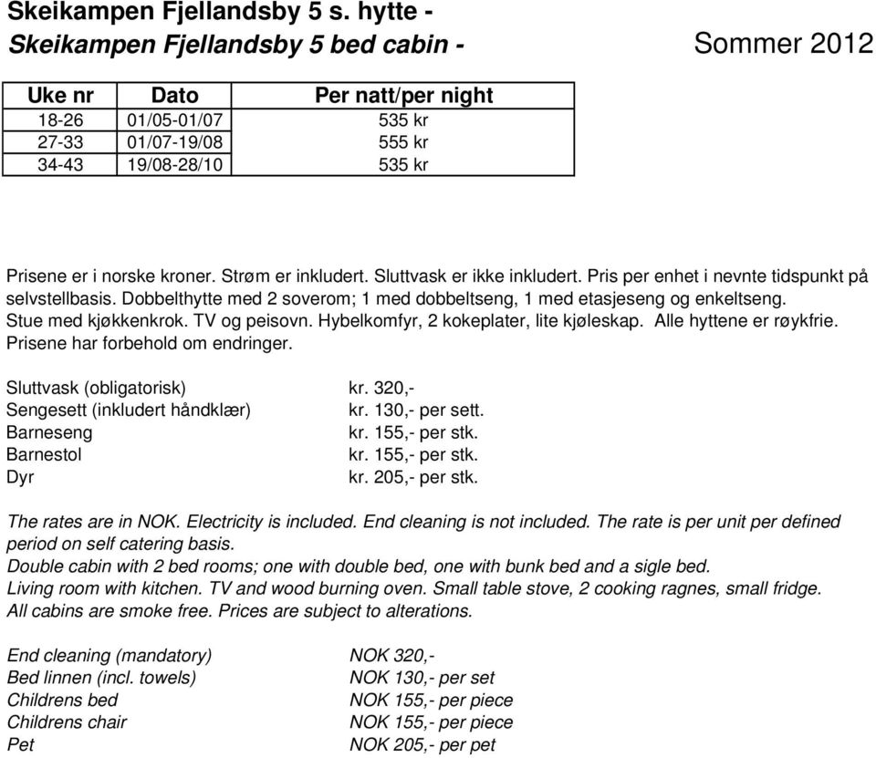 Stue med kjøkkenkrok. TV og peisovn. Hybelkomfyr, 2 kokeplater, lite kjøleskap. Alle hyttene er røykfrie. Sluttvask (obligatorisk) kr. 320,- Dyr kr. 205,- per stk. The rates are in NOK.