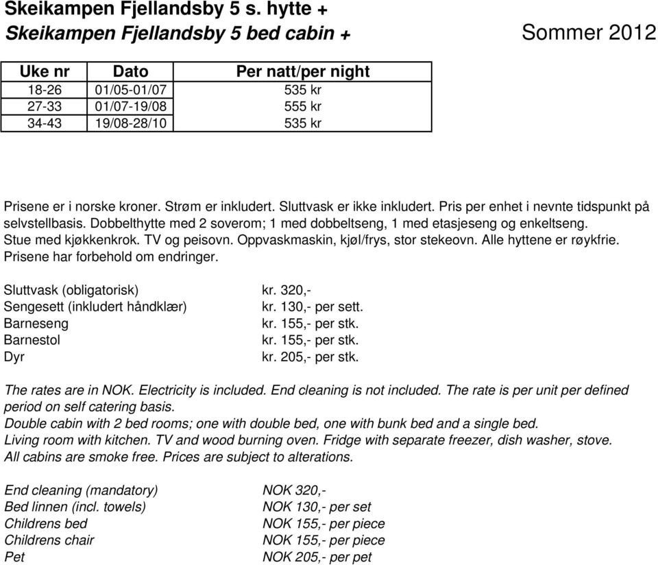 Strøm er inkludert. Sluttvask er ikke inkludert. Pris per enhet i nevnte tidspunkt på selvstellbasis. Dobbelthytte med 2 soverom; 1 med dobbeltseng, 1 med etasjeseng og enkeltseng.