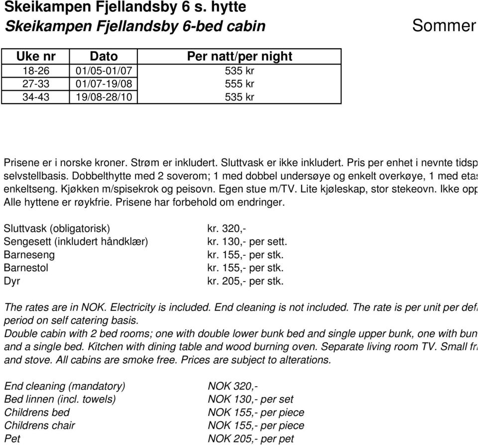 Strøm er inkludert. Sluttvask er ikke inkludert. Pris per enhet i nevnte tidsp selvstellbasis. Dobbelthytte med 2 soverom; 1 med dobbel undersøye og enkelt overkøye, 1 med etas enkeltseng.