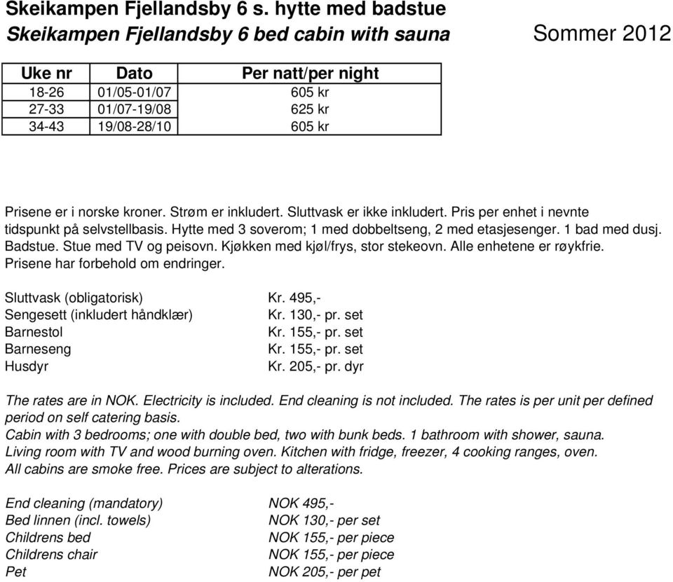 Sluttvask er ikke inkludert. Pris per enhet i nevnte tidspunkt på selvstellbasis. Hytte med 3 soverom; 1 med dobbeltseng, 2 med etasjesenger. 1 bad med dusj. Badstue. Stue med TV og peisovn.