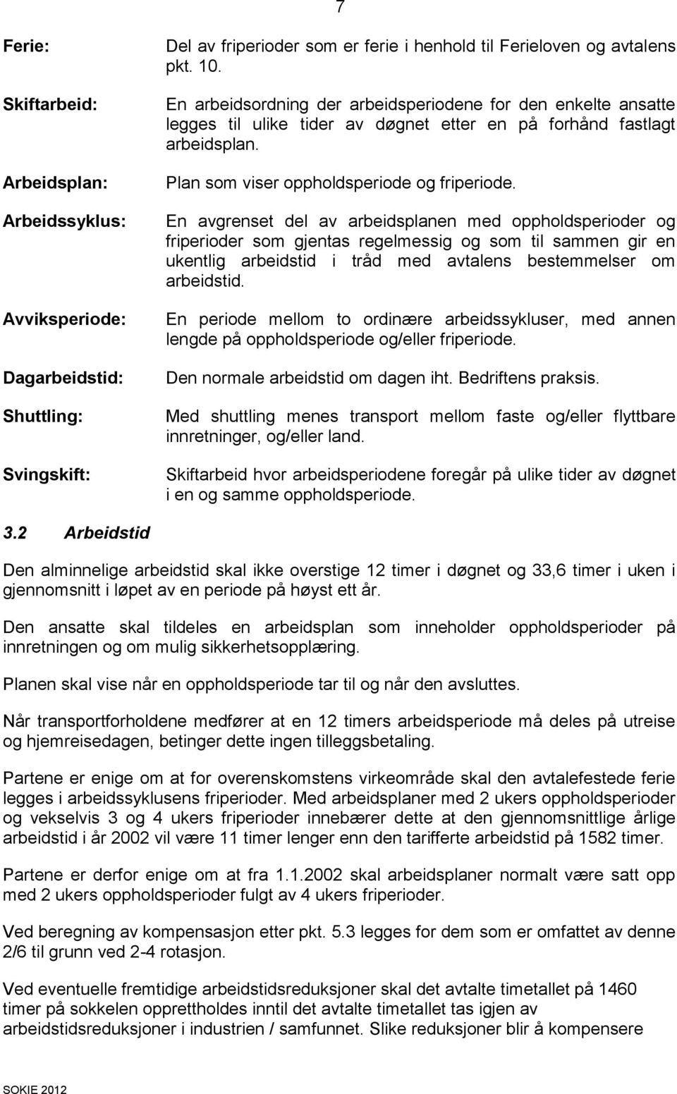 En avgrenset del av arbeidsplanen med oppholdsperioder og friperioder som gjentas regelmessig og som til sammen gir en ukentlig arbeidstid i tråd med avtalens bestemmelser om arbeidstid.