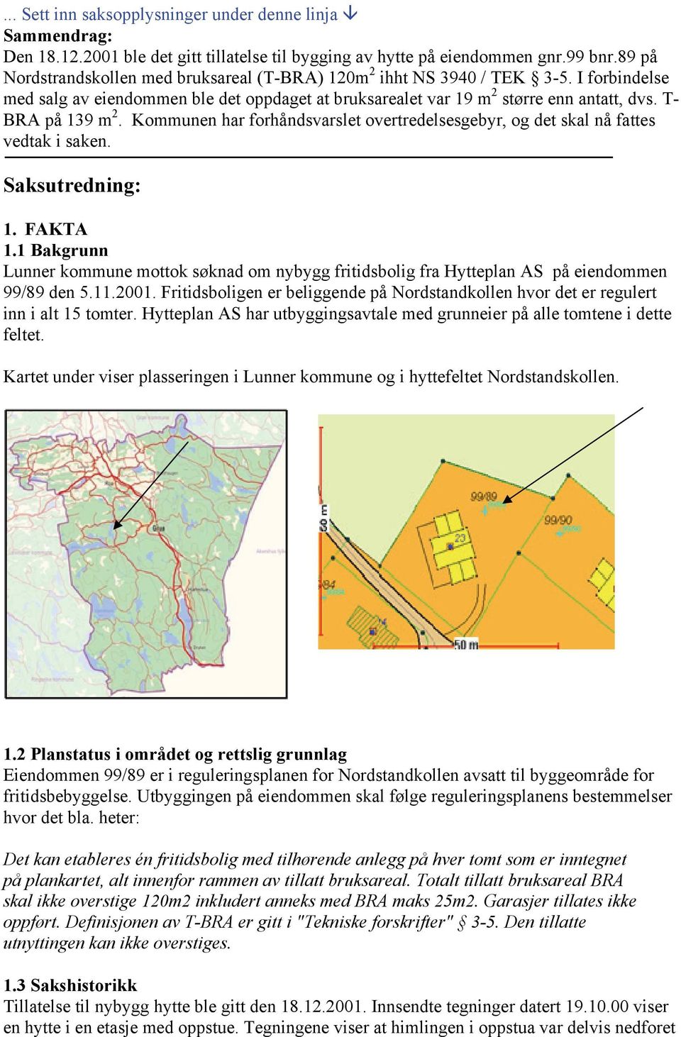 T- BRA på 139 m 2. Kommunen har forhåndsvarslet overtredelsesgebyr, og det skal nå fattes vedtak i saken. Saksutredning: 1. FAKTA 1.