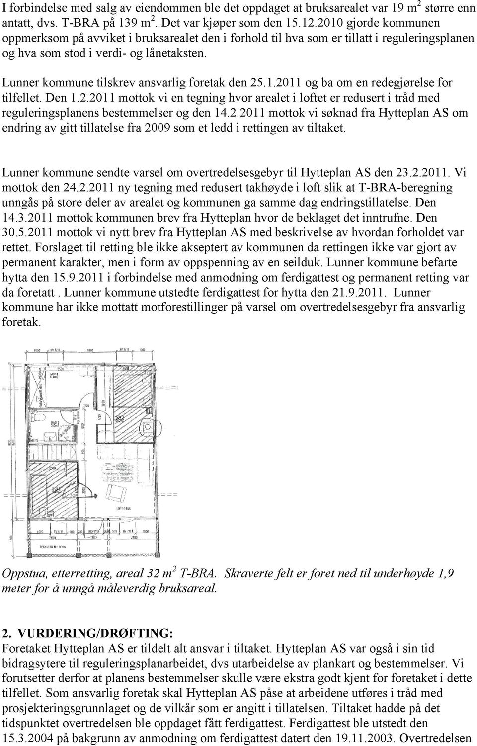 Lunner kommune tilskrev ansvarlig foretak den 25.1.2011 og ba om en redegjørelse for tilfellet. Den 1.2.2011 mottok vi en tegning hvor arealet i loftet er redusert i tråd med reguleringsplanens bestemmelser og den 14.