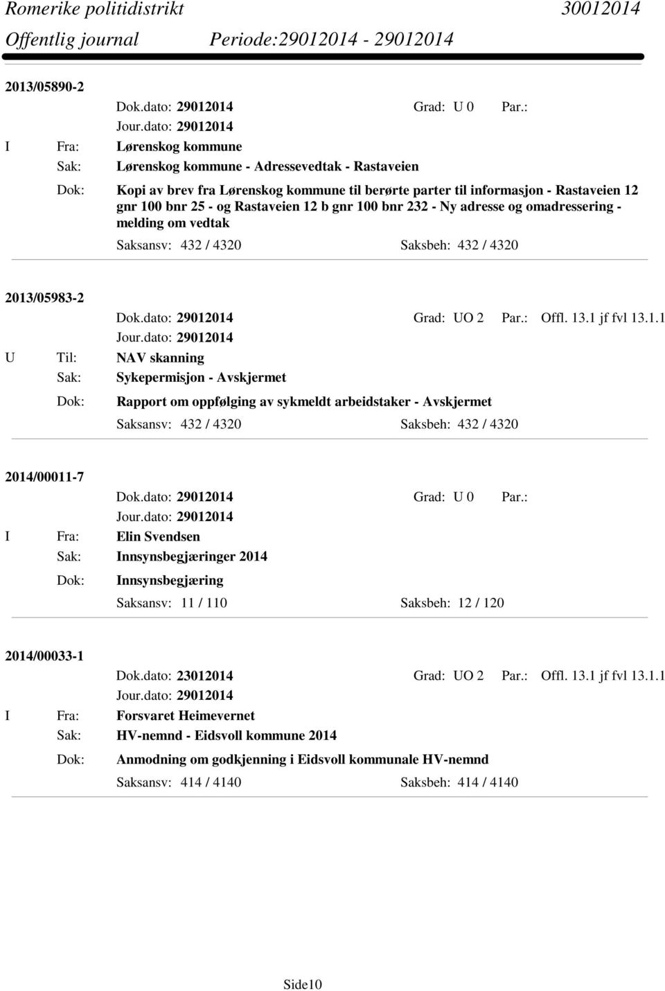 b gnr 100 bnr 232 - Ny adresse og omadressering - melding om vedtak Saksansv: 432 / 4320 Saksbeh: 432 / 4320 2013/05983-2 Dok.dato: 29012014 Grad: UO 2 Par.: Offl. 13.1 jf fvl 13.1.1 U Til: NAV skanning Sak: Sykepermisjon - Avskjermet Rapport om oppfølging av sykmeldt arbeidstaker - Avskjermet Saksansv: 432 / 4320 Saksbeh: 432 / 4320 2014/00011-7 Dok.