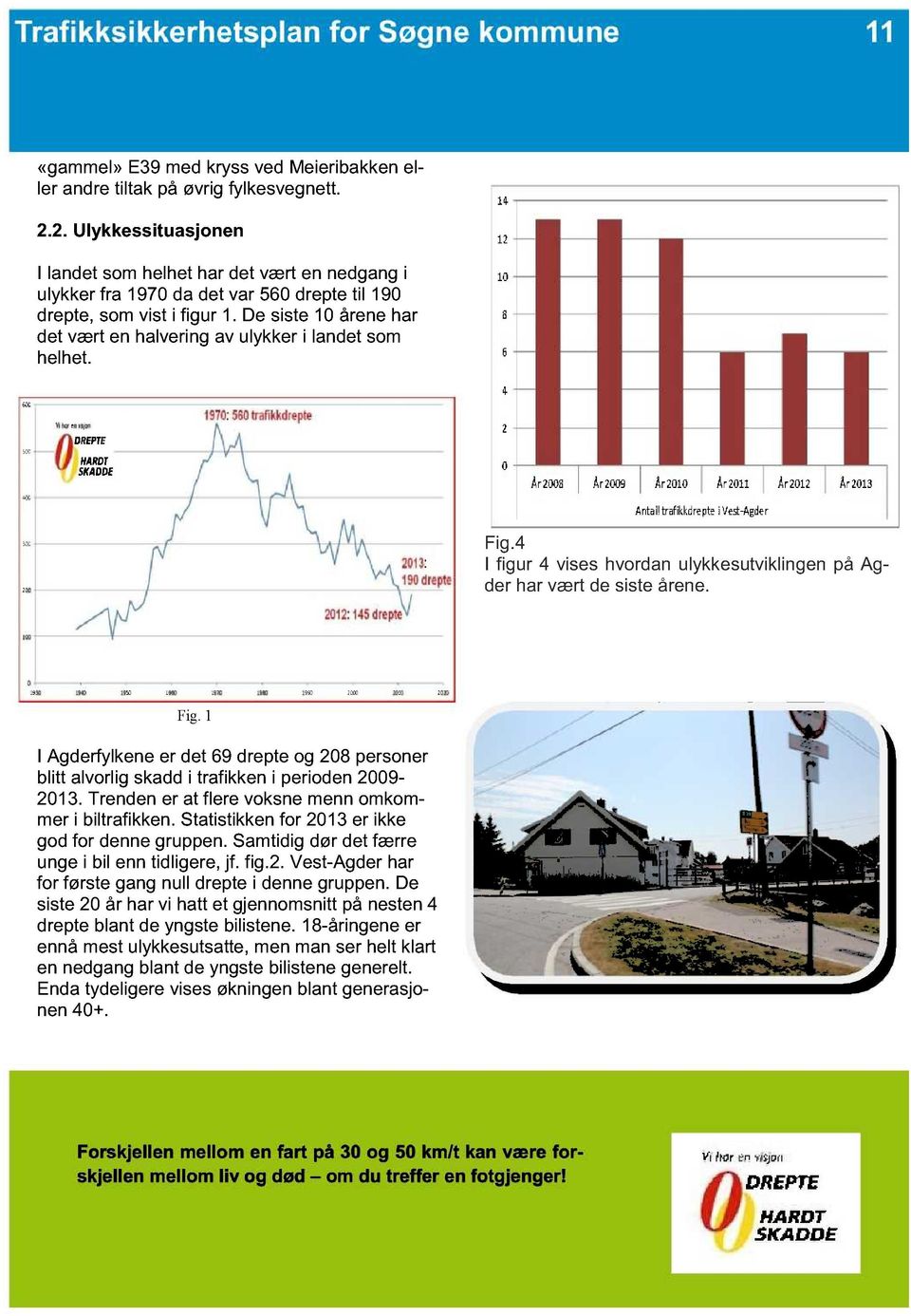 Trenden er at flere voksne menn omkommer i biltrafikken. Statistikken for 2013 er ikke god for denne gruppen. Samtidig dør det færre unge i bil enn tidligere, jf. fig.2. Vest-Agder har for første gang null drepte i denne gruppen.