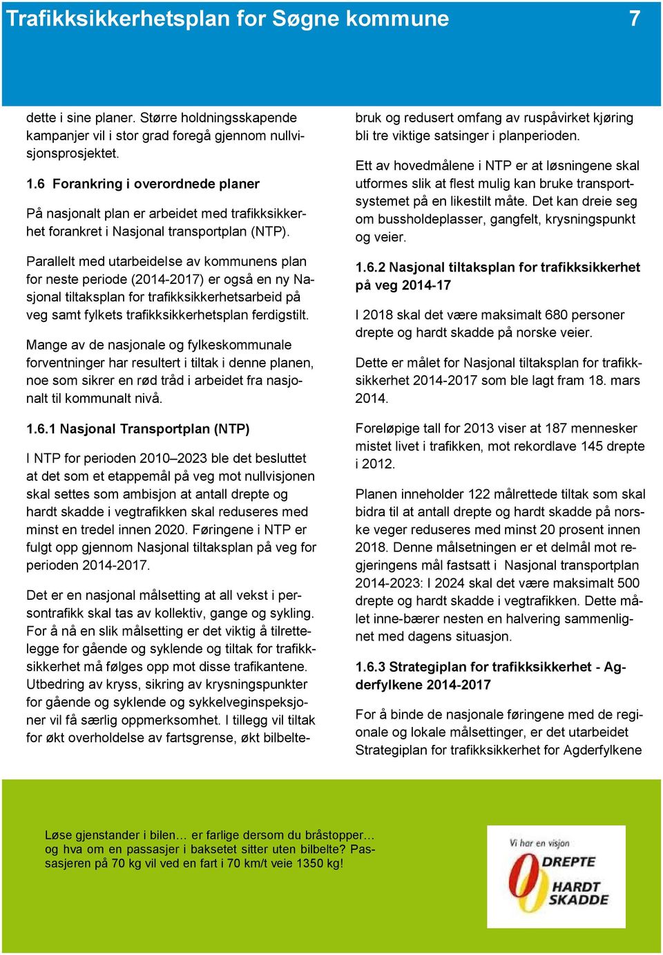 Parallelt med utarbeideise av kommunens plan for neste periode (2014-2017) er også en ny Nasjonal tiltaksplan for trafikksikkerhetsarbeid på veg samt fylkets trafikksikkerhetsplan ferdigstilt.