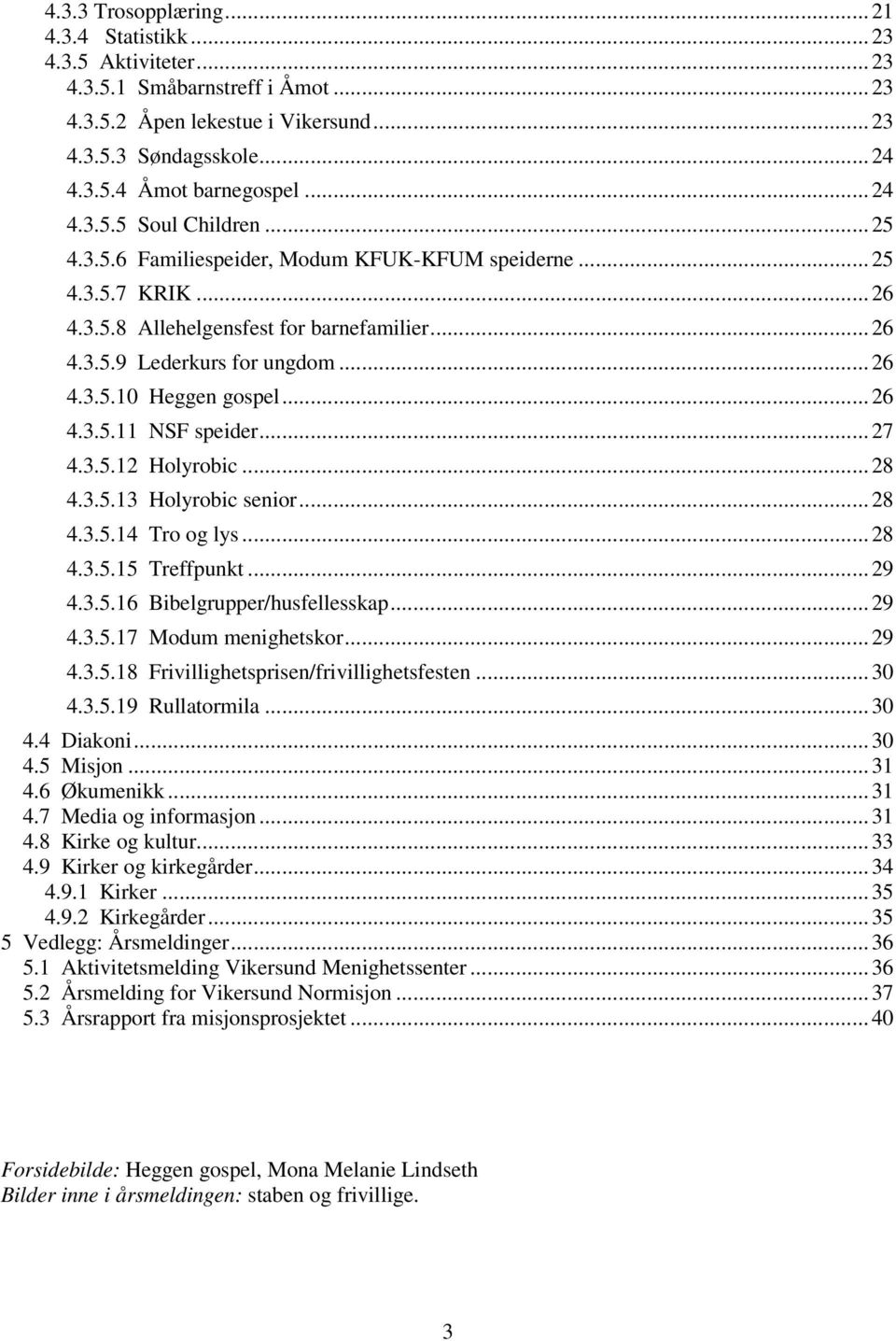 .. 26 4.3.5.11 NSF speider... 27 4.3.5.12 Holyrobic... 28 4.3.5.13 Holyrobic senior... 28 4.3.5.14 Tro og lys... 28 4.3.5.15 Treffpunkt... 29 4.3.5.16 Bibelgrupper/husfellesskap... 29 4.3.5.17 Modum menighetskor.