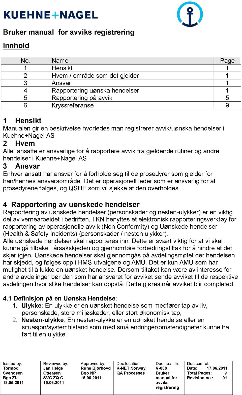 registrerer avvik/uønska hendelser i Kuehne+Nagel AS 2 Hvem Alle ansatte er ansvarlige for å rapportere avvik fra gjeldende rutiner og andre hendelser i Kuehne+Nagel AS 3 Ansvar Enhver ansatt har