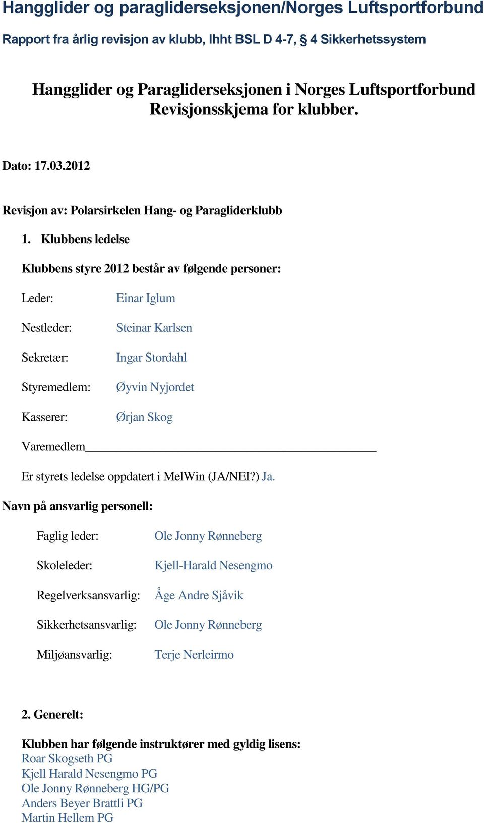 Klubbens ledelse Klubbens styre 2012 består av følgende personer: Leder: Nestleder: Sekretær: Styremedlem: Kasserer: Einar Iglum Steinar Karlsen Ingar Stordahl Øyvin Nyjordet Ørjan Skog Varemedlem Er