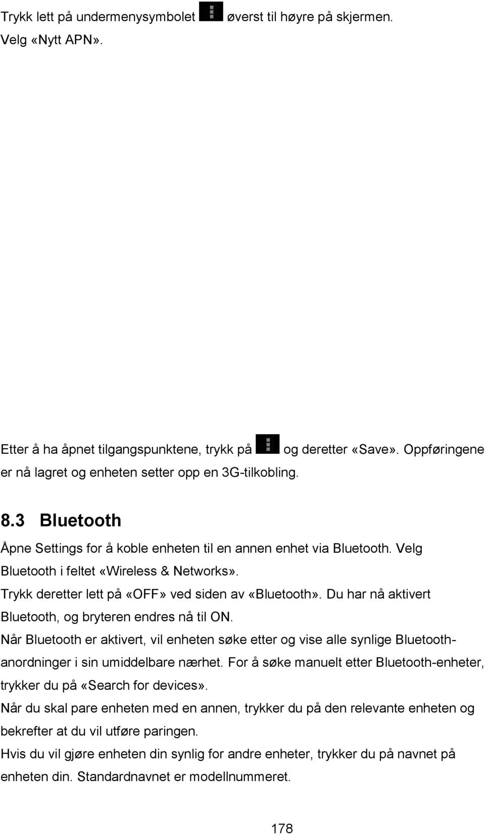 Du har nå aktivert Bluetooth, og bryteren endres nå til ON. Når Bluetooth er aktivert, vil enheten søke etter og vise alle synlige Bluetoothanordninger i sin umiddelbare nærhet.