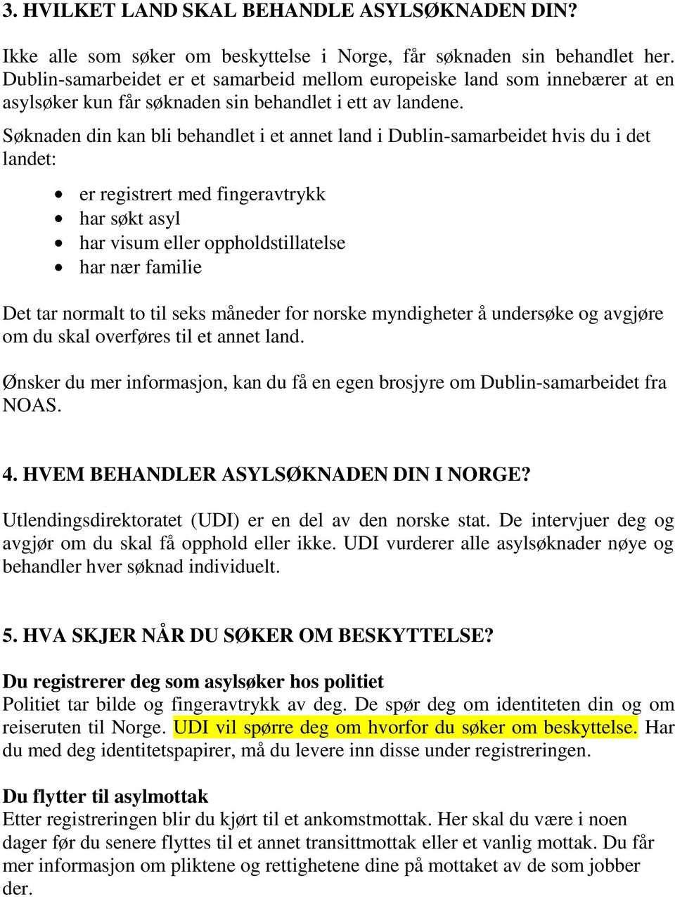 Søknaden din kan bli behandlet i et annet land i Dublin-samarbeidet hvis du i det landet: er registrert med fingeravtrykk har søkt asyl har visum eller oppholdstillatelse har nær familie Det tar