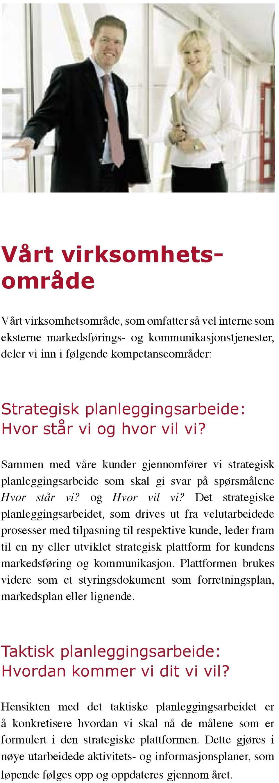 Det strategiske planleggingsarbeidet, som drives ut fra velutarbeidede prosesser med tilpasning til respektive kunde, leder fram til en ny eller utviklet strategisk plattform for kundens