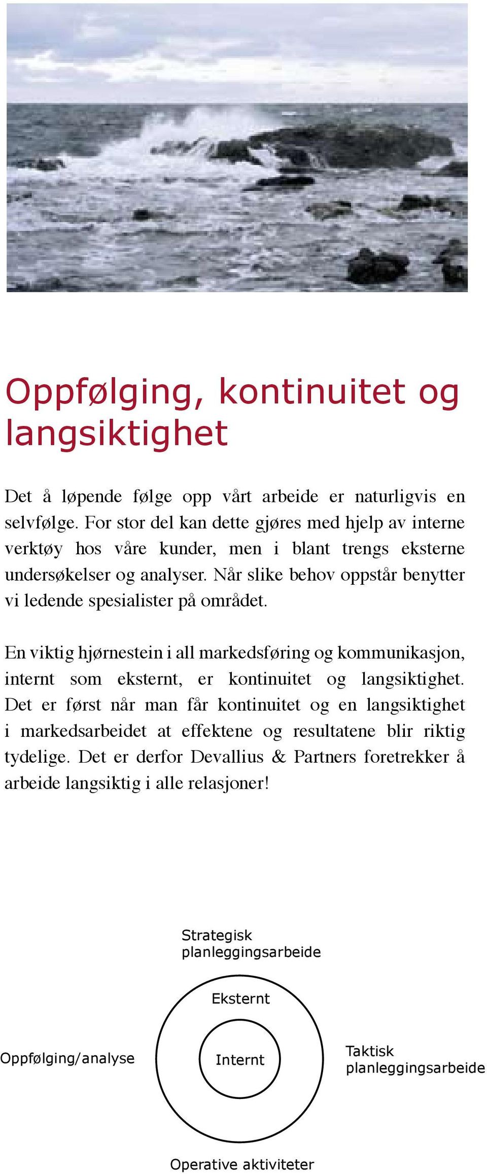 Når slike behov oppstår benytter vi ledende spesialister på området. En viktig hjørnestein i all markedsføring og kommunikasjon, internt som eksternt, er kontinuitet og langsiktighet.