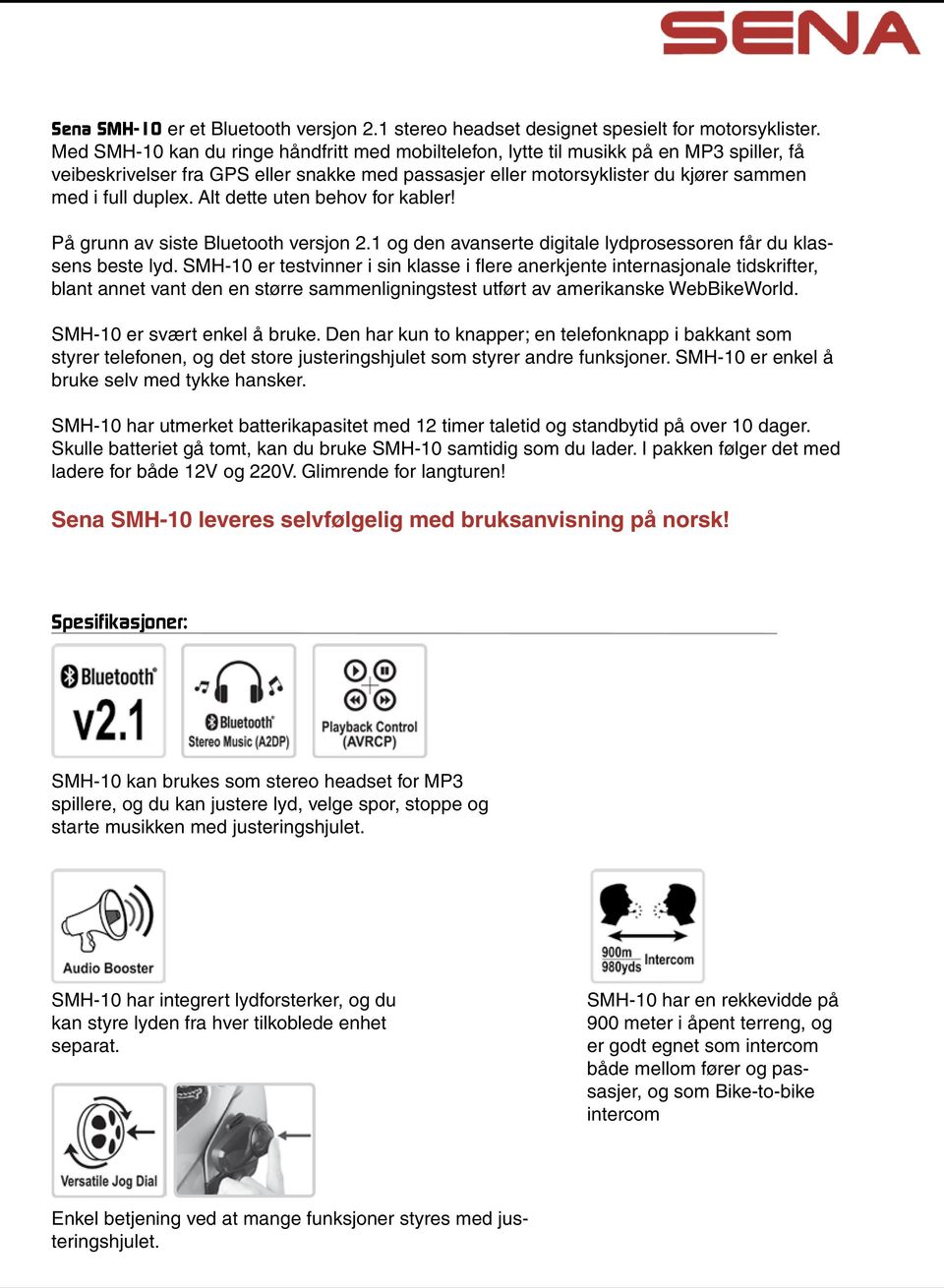 Alt dette uten behov for kabler! På grunn av siste Bluetooth versjon 2.1 og den avanserte digitale lydprosessoren får du klassens beste lyd.