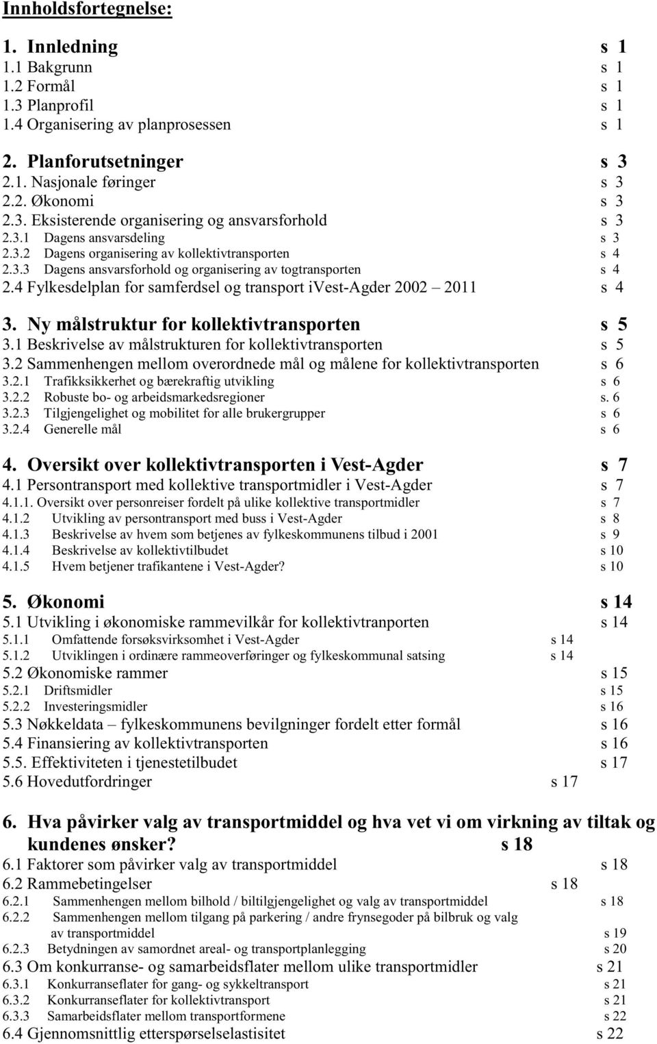 4 Fylkesdelplan for samferdsel og transport ivest-agder 2002 2011 s 4 3. Ny målstruktur for kollektivtransporten s 5 3.1 Beskrivelse av målstrukturen for kollektivtransporten s 5 3.