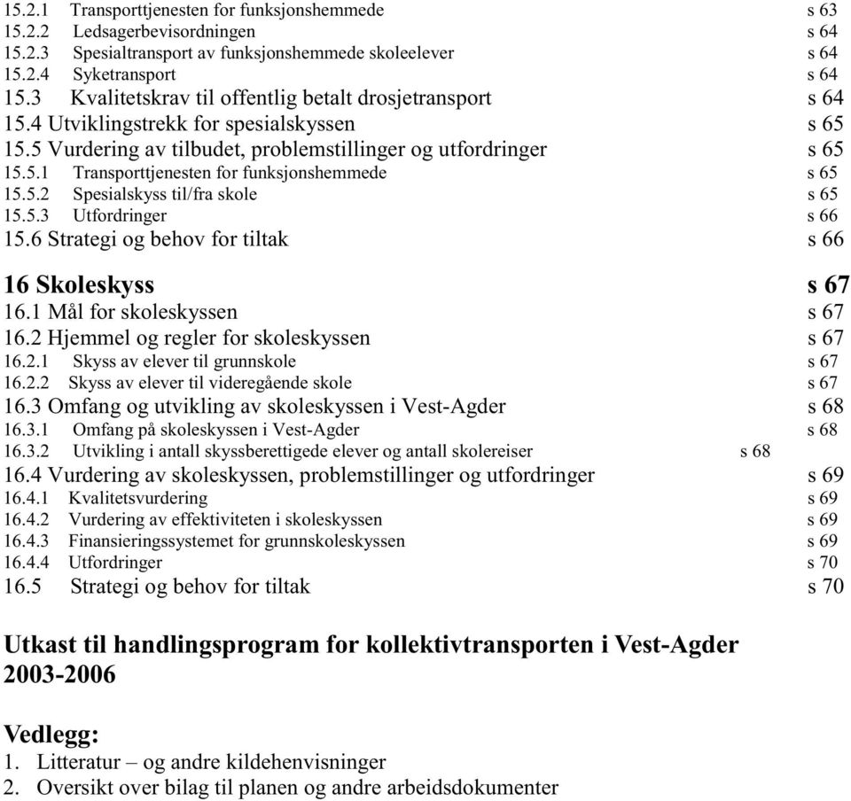 5.2 Spesialskyss til/fra skole s 65 15.5.3 Utfordringer s 66 15.6 Strategi og behov for tiltak s 66 16 Skoleskyss s 67 16.1 Mål for skoleskyssen s 67 16.2 Hjemmel og regler for skoleskyssen s 67 16.2.1 Skyss av elever til grunnskole s 67 16.