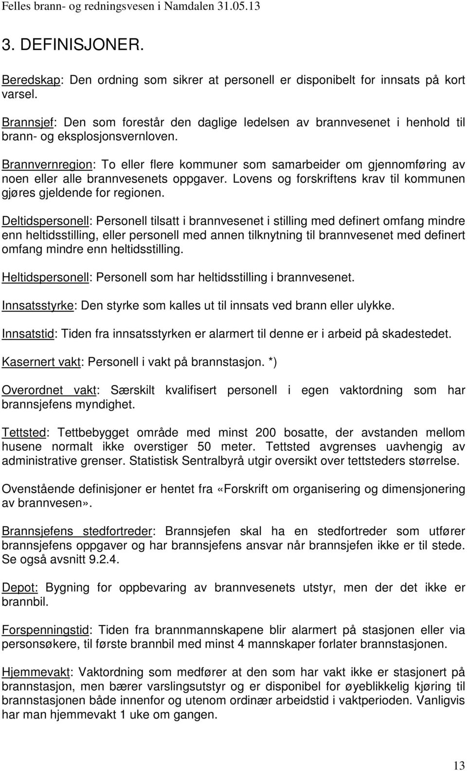 Brannvernregion: To eller flere kommuner som samarbeider om gjennomføring av noen eller alle brannvesenets oppgaver. Lovens og forskriftens krav til kommunen gjøres gjeldende for regionen.